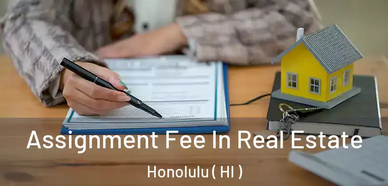  Assignment Fee In Real Estate Honolulu ( HI )