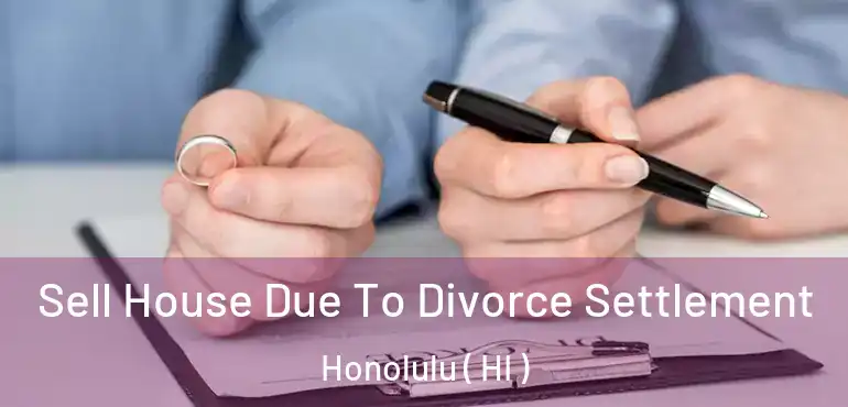  Sell House Due To Divorce Settlement Honolulu ( HI )