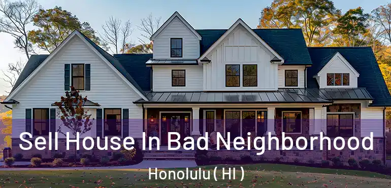  Sell House In Bad Neighborhood Honolulu ( HI )