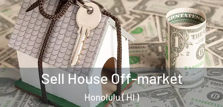  Sell House Off-market Honolulu ( HI )
