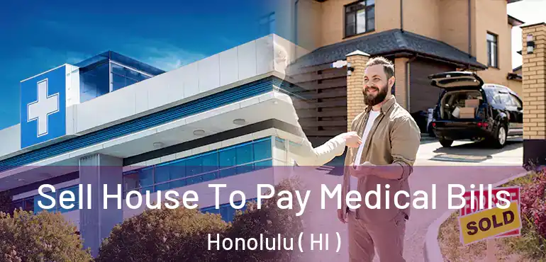  Sell House To Pay Medical Bills Honolulu ( HI )