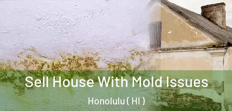  Sell House With Mold Issues Honolulu ( HI )